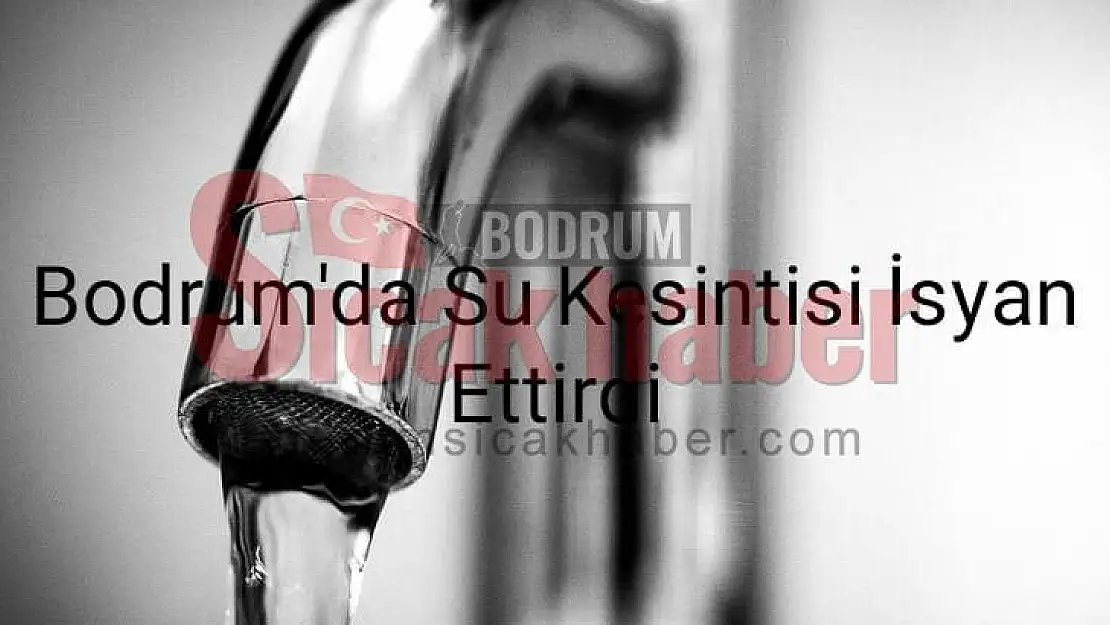 Bodrum'da bitmek bilmeyen su kesintisi