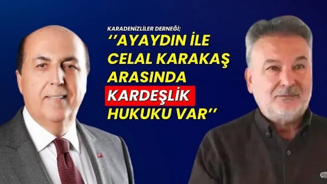 Karadenizliler Derneği 'Ayaydın İle Celal Karakaş Arasında Kardeşlik Hukuku Var'