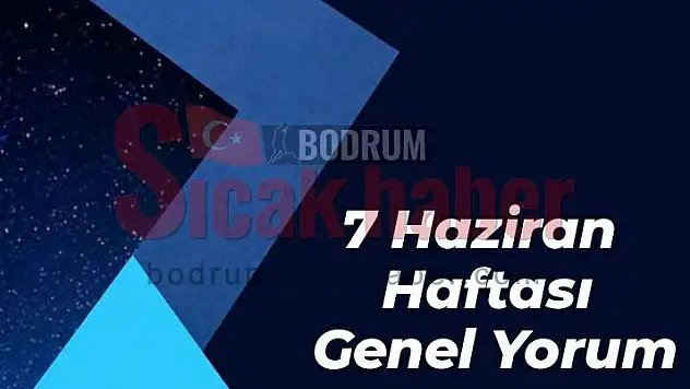 7 Haziran Haftası Genel Yorum