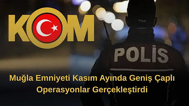 Muğla Emniyeti kasım ayında geniş çaplı operasyonlar gerçekleştirdi