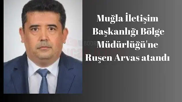 Muğla İletişim Başkanlığı Bölge Müdürlüğü'ne Arvas Atandı
