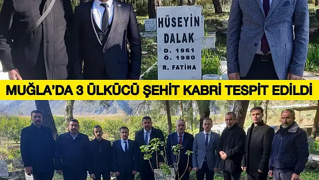 MUĞLA'DA 3 ÜLKÜCÜ ŞEHİT'İN KABRİ TESPİT EDİLDİ...