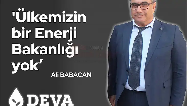 DEVA Partisi Bodrum İlçe Başkanı Mehmet Billorer  'Ülkemizin bir Enerji Bakanlığı yok'