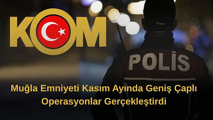 Muğla Emniyeti kasım ayında geniş çaplı operasyonlar gerçekleştirdi